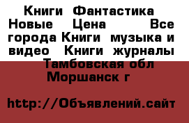 Книги. Фантастика. Новые. › Цена ­ 100 - Все города Книги, музыка и видео » Книги, журналы   . Тамбовская обл.,Моршанск г.